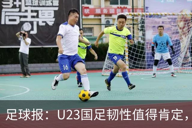 足球报：U23国足韧性值得肯定，吴曦撑起中场张玉宁支点作用明显