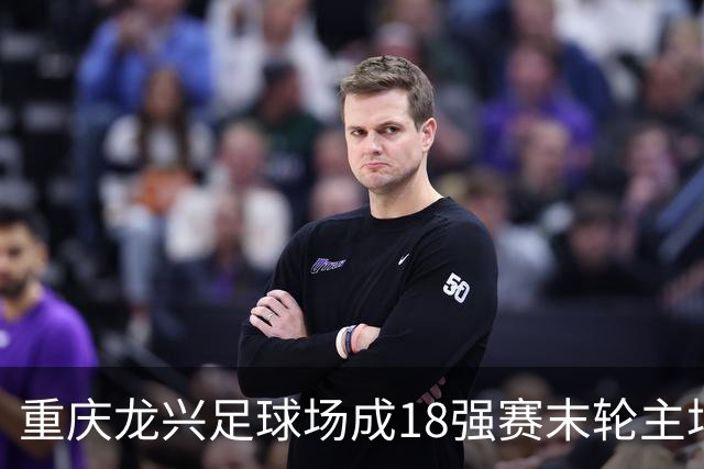 重庆龙兴足球场成18强赛末轮主场，或可安排中甲测试